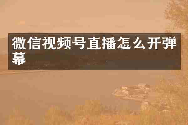 微信视频号直播怎么开弹幕