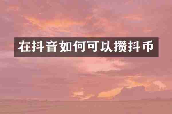 在抖音如何可以攒抖币