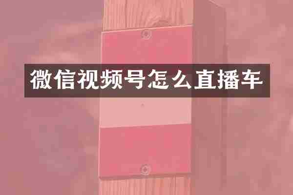 微信视频号怎么直播车