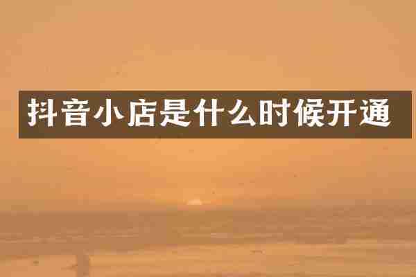 抖音小店是什么时候开通