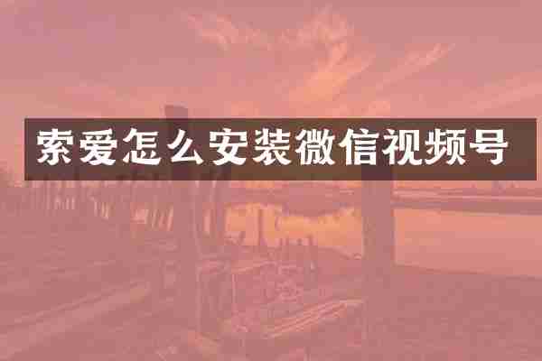 索爱怎么安装微信视频号