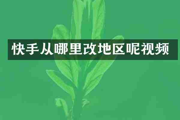 快手从哪里改地区呢视频