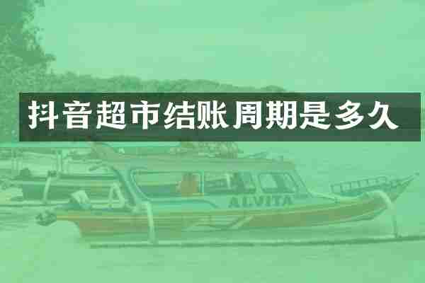 抖音超市结账周期是多久