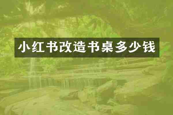 小红书改造书桌多少钱