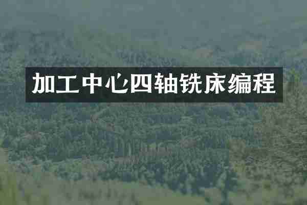 加工中心四轴铣床编程