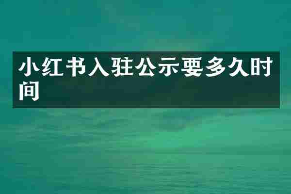 小红书入驻公示要多久时间