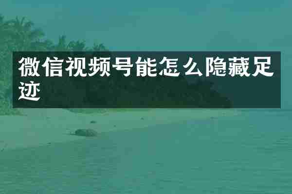 微信视频号能怎么隐藏足迹