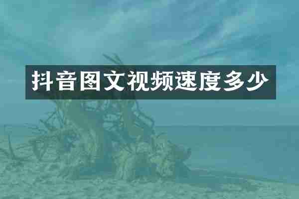 抖音图文视频速度多少