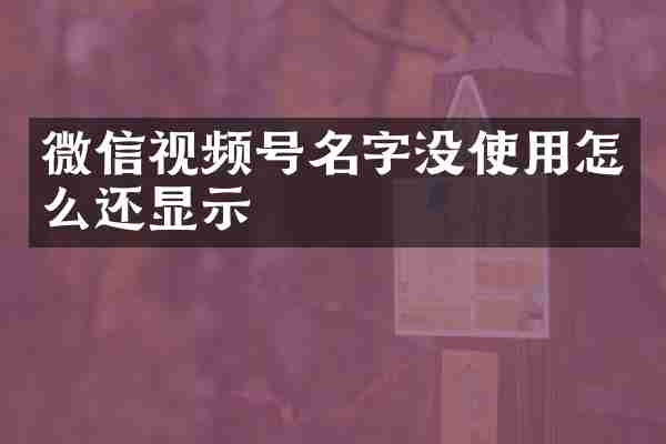 微信视频号名字没使用怎么还显示