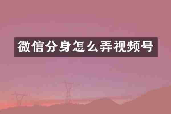 微信分身怎么弄视频号