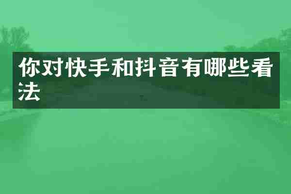 你对快手和抖音有哪些看法
