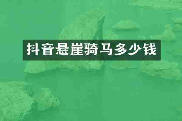 抖音悬崖骑马多少钱