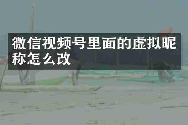 微信视频号里面的虚拟昵称怎么改