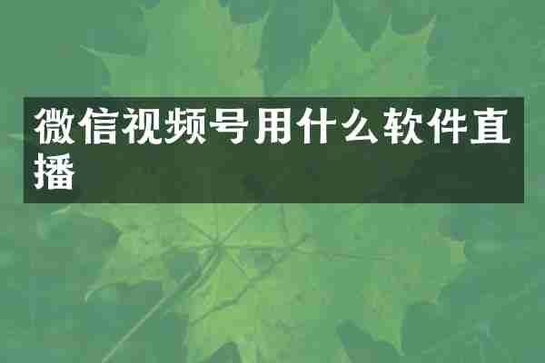 微信视频号用什么软件直播