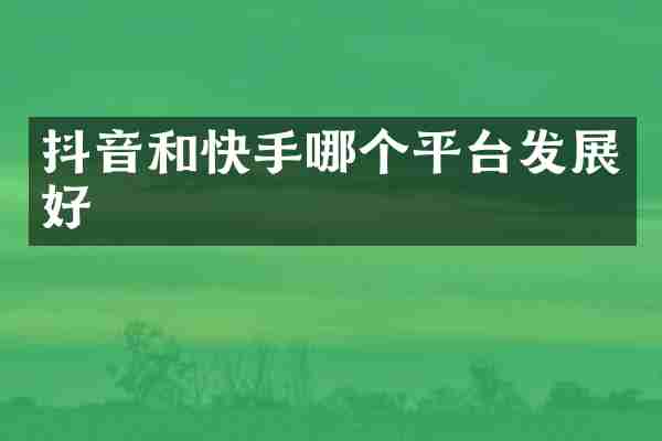 抖音和快手哪个平台发展好