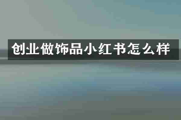 创业做饰品小红书怎么样