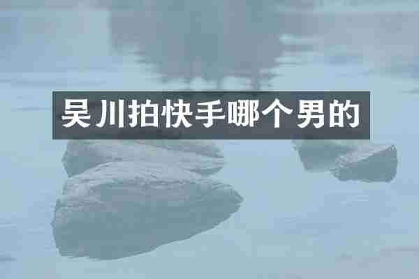 吴川拍快手哪个男的
