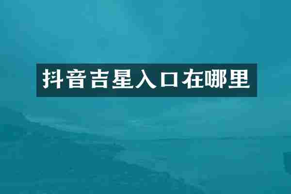 抖音吉星入口在哪里