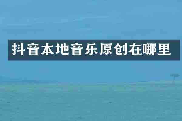 抖音本地音乐原创在哪里