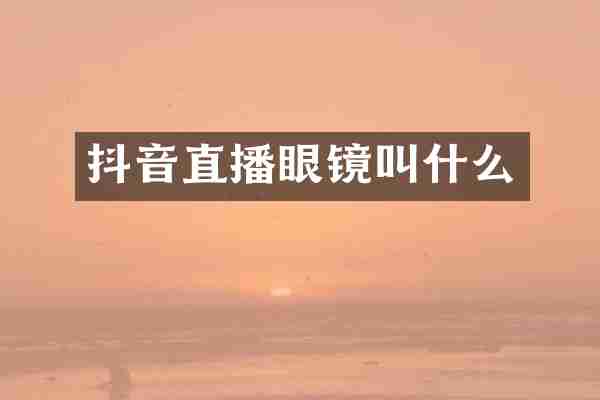抖音直播眼镜叫什么