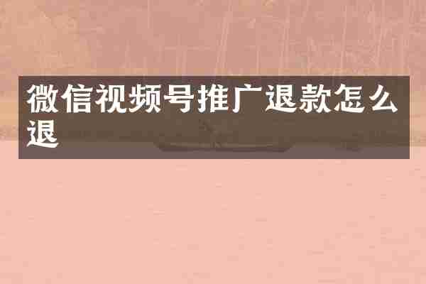 微信视频号推广退款怎么退