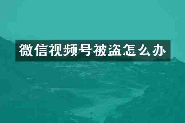 微信视频号被盗怎么办