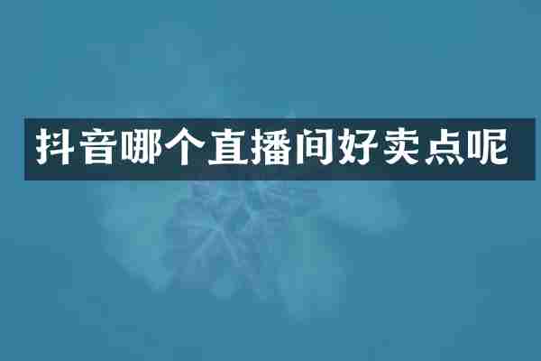 抖音哪个直播间好卖点呢