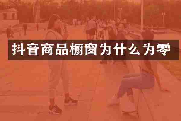 抖音商品橱窗为什么为零