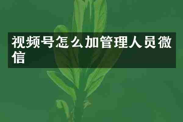 视频号怎么加管理人员微信