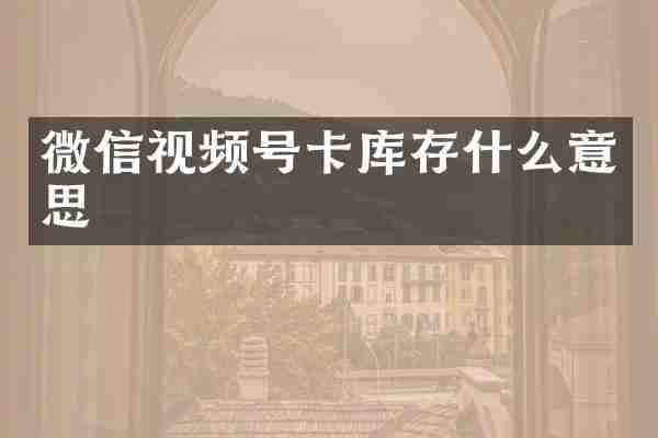 微信视频号卡库存什么意思