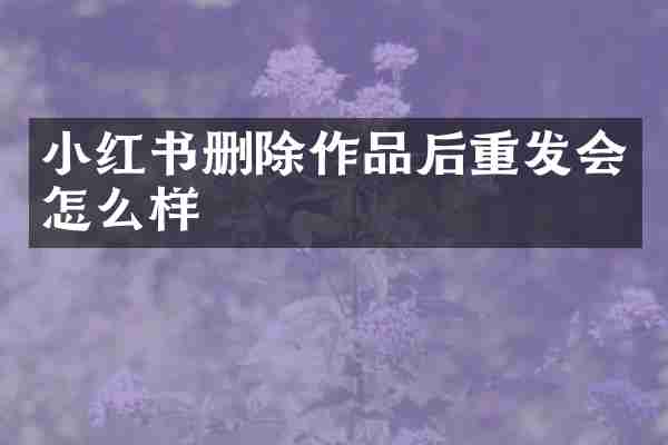 小红书删除作品后重发会怎么样