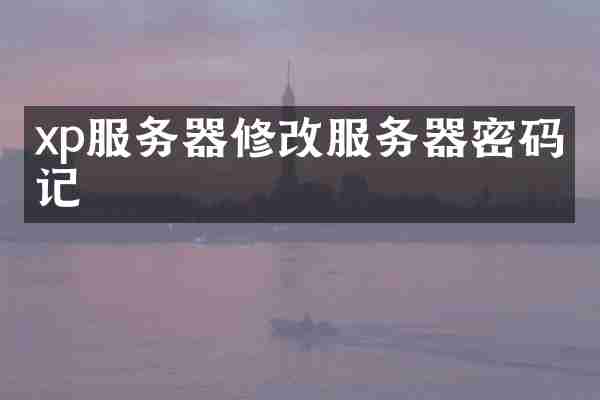 xp服务器修改服务器密码忘记