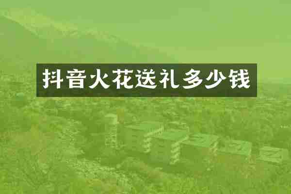 抖音火花送礼多少钱