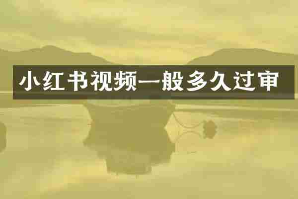 小红书视频一般多久过审