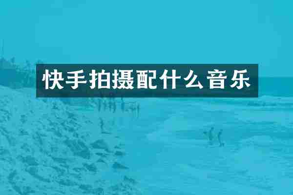 快手拍摄配什么音乐