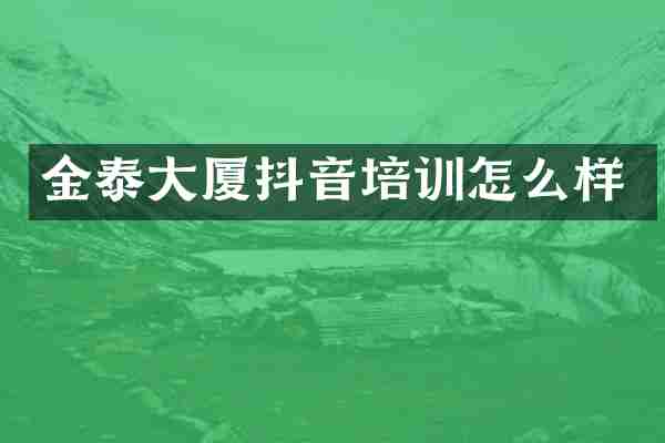 金泰大厦抖音培训怎么样