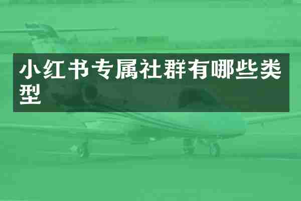 小红书专属社群有哪些类型