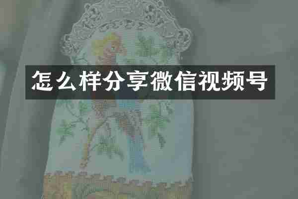 怎么样分享微信视频号