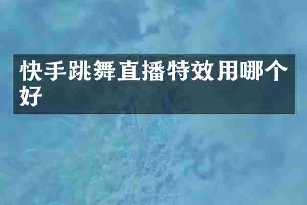 快手跳舞直播特效用哪个好