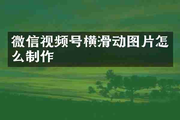 微信视频号横滑动图片怎么制作