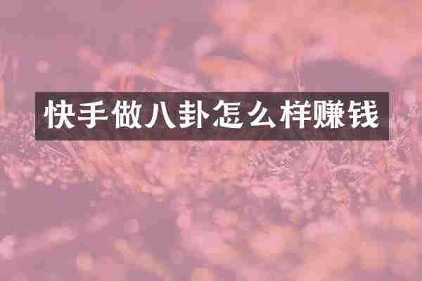 快手做八卦怎么样赚钱