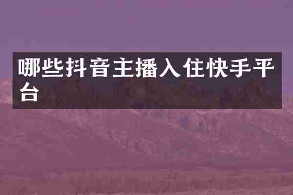 哪些抖音主播入住快手平台
