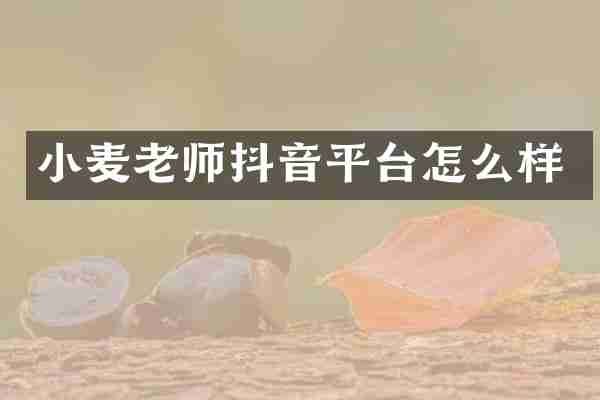 小麦老师抖音平台怎么样