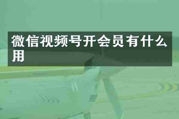 微信视频号开会员有什么用