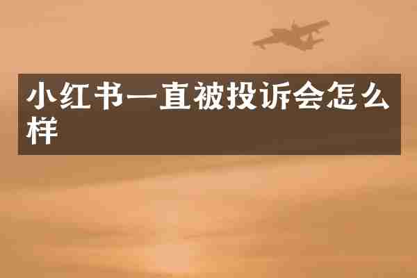 小红书一直被投诉会怎么样