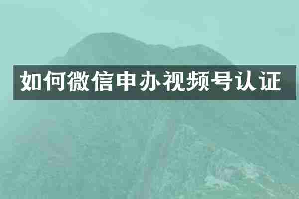 如何微信申办视频号认证