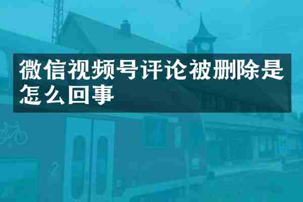 微信视频号评论被删除是怎么回事