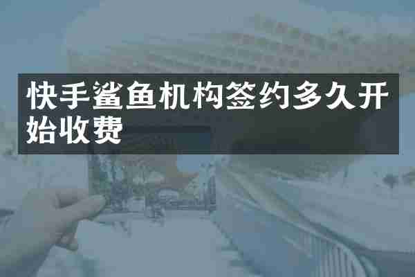 快手鲨鱼机构签约多久开始收费