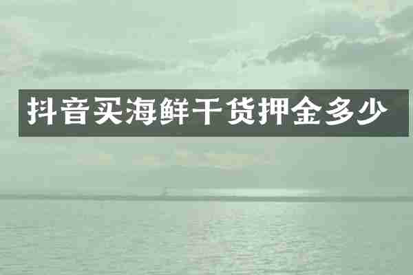 抖音买海鲜干货押金多少