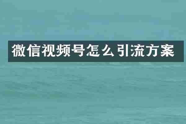 微信视频号怎么引流方案